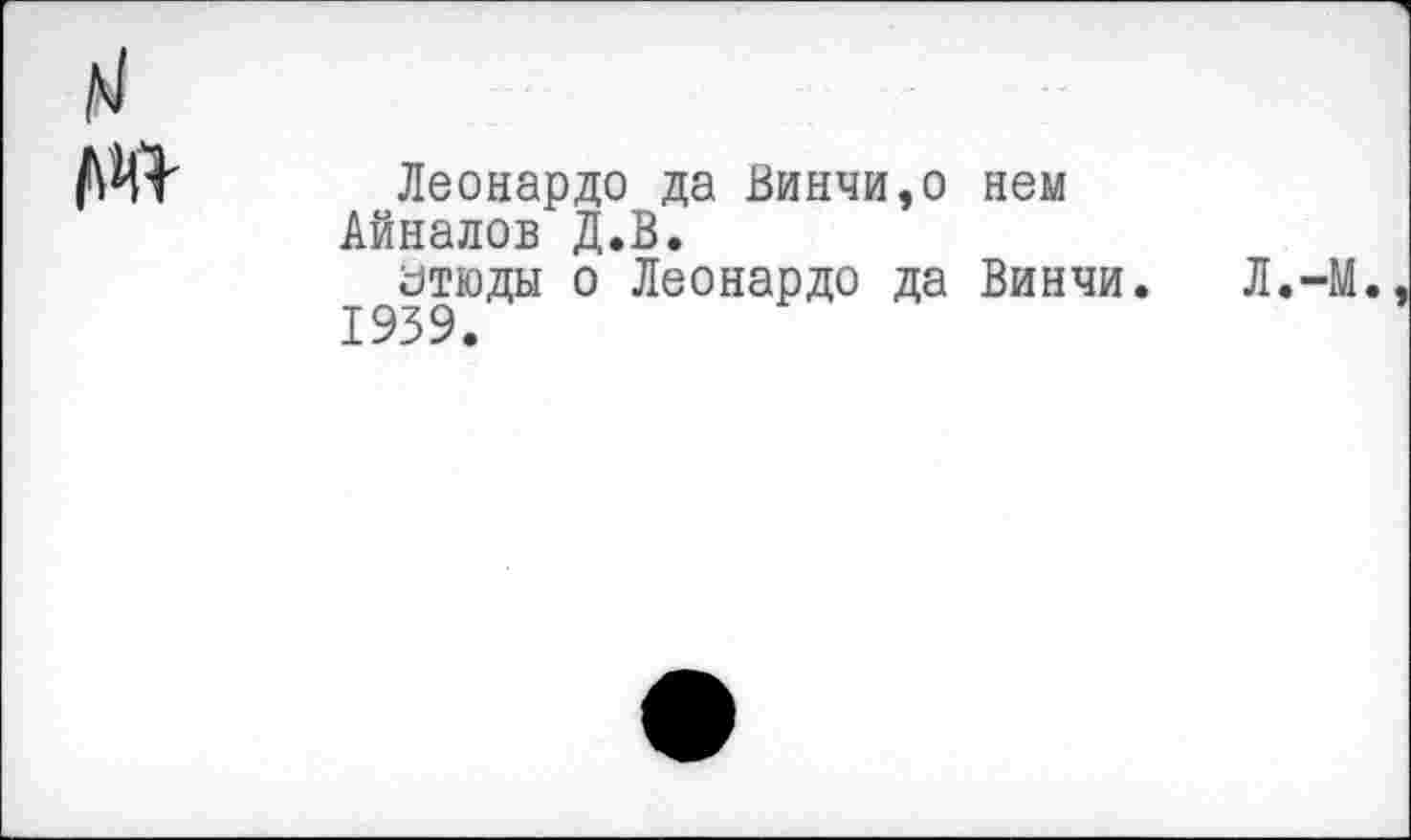 ﻿Леонардо да Винчи,о нем Айналов Д.В.
этюды о Леонардо да Винчи. 1939.